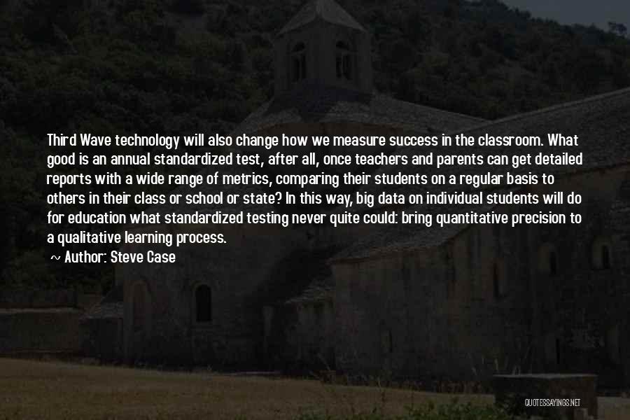 Steve Case Quotes: Third Wave Technology Will Also Change How We Measure Success In The Classroom. What Good Is An Annual Standardized Test,