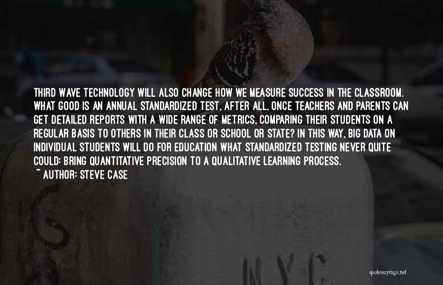 Steve Case Quotes: Third Wave Technology Will Also Change How We Measure Success In The Classroom. What Good Is An Annual Standardized Test,