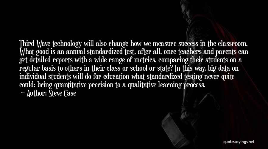 Steve Case Quotes: Third Wave Technology Will Also Change How We Measure Success In The Classroom. What Good Is An Annual Standardized Test,