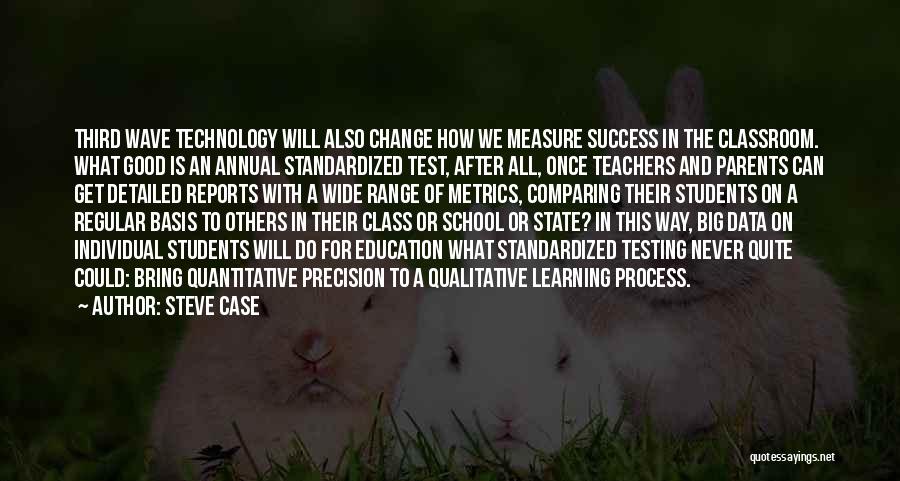 Steve Case Quotes: Third Wave Technology Will Also Change How We Measure Success In The Classroom. What Good Is An Annual Standardized Test,