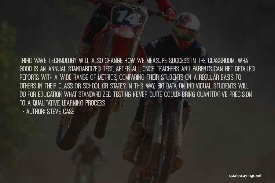 Steve Case Quotes: Third Wave Technology Will Also Change How We Measure Success In The Classroom. What Good Is An Annual Standardized Test,