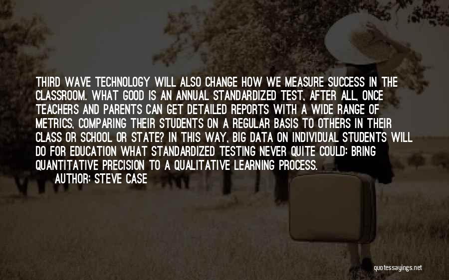 Steve Case Quotes: Third Wave Technology Will Also Change How We Measure Success In The Classroom. What Good Is An Annual Standardized Test,