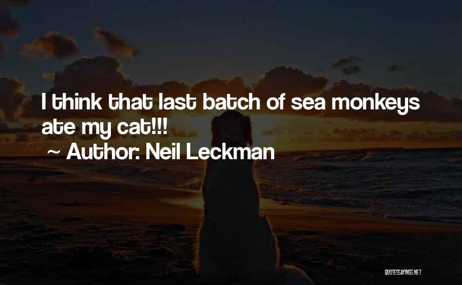 Neil Leckman Quotes: I Think That Last Batch Of Sea Monkeys Ate My Cat!!!