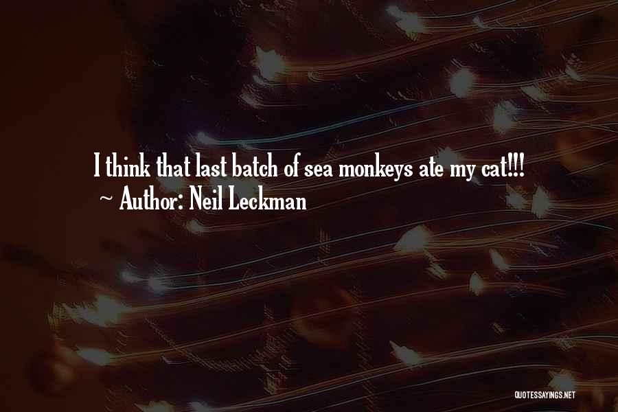Neil Leckman Quotes: I Think That Last Batch Of Sea Monkeys Ate My Cat!!!