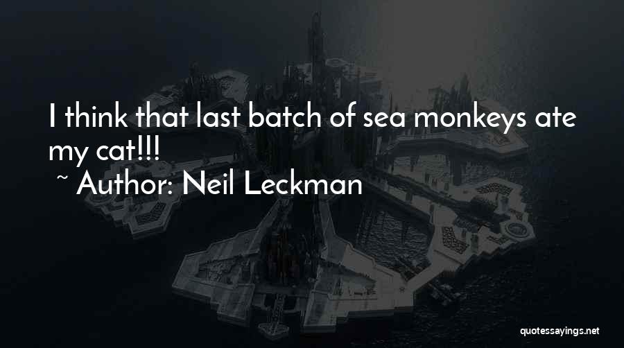 Neil Leckman Quotes: I Think That Last Batch Of Sea Monkeys Ate My Cat!!!