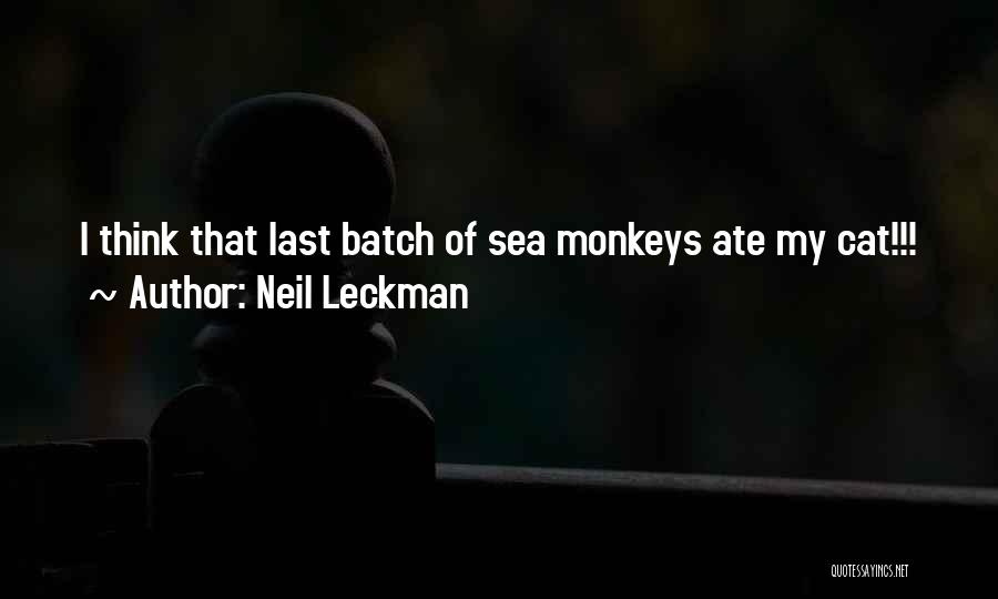 Neil Leckman Quotes: I Think That Last Batch Of Sea Monkeys Ate My Cat!!!