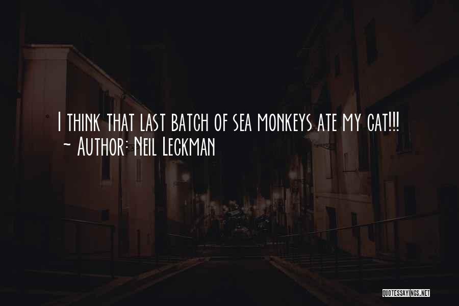 Neil Leckman Quotes: I Think That Last Batch Of Sea Monkeys Ate My Cat!!!