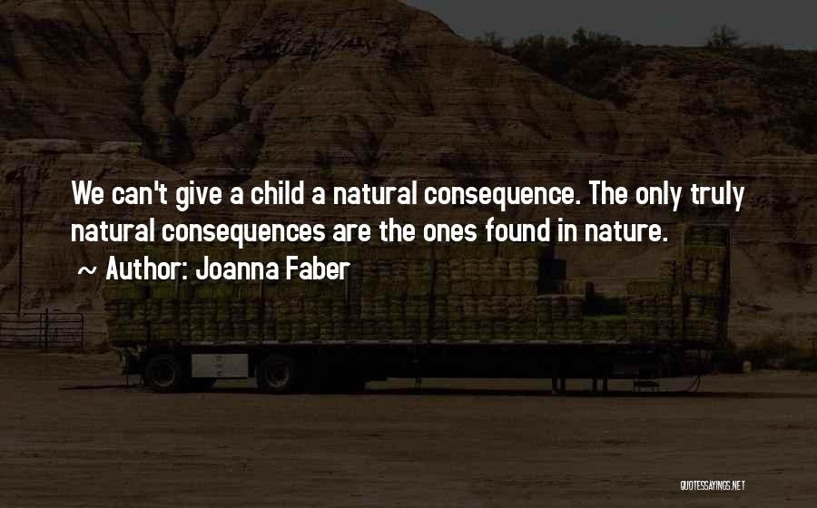 Joanna Faber Quotes: We Can't Give A Child A Natural Consequence. The Only Truly Natural Consequences Are The Ones Found In Nature.