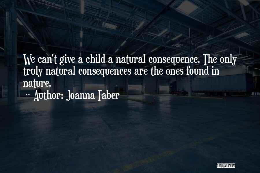 Joanna Faber Quotes: We Can't Give A Child A Natural Consequence. The Only Truly Natural Consequences Are The Ones Found In Nature.