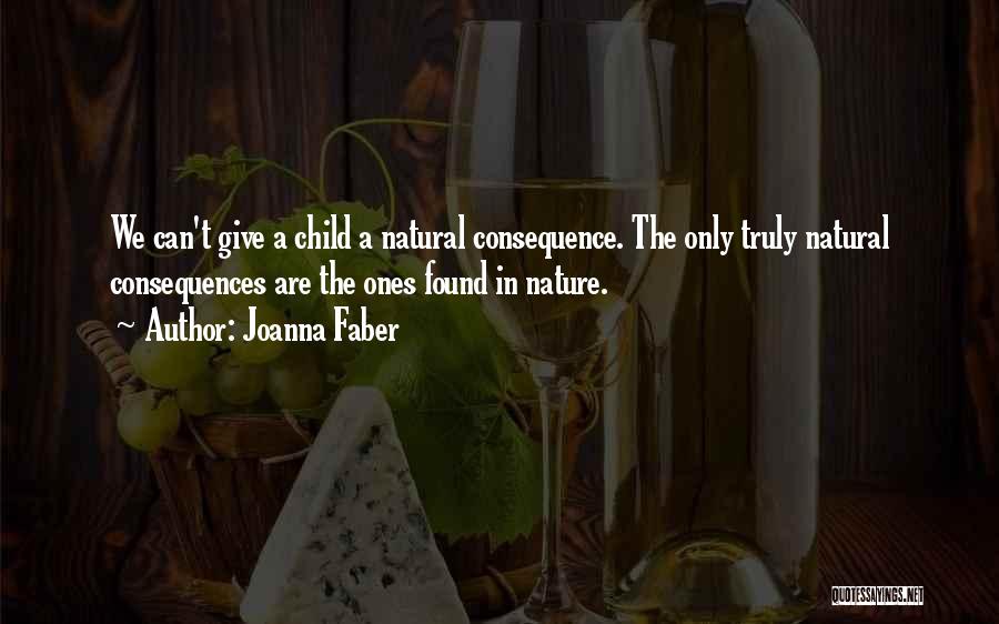 Joanna Faber Quotes: We Can't Give A Child A Natural Consequence. The Only Truly Natural Consequences Are The Ones Found In Nature.