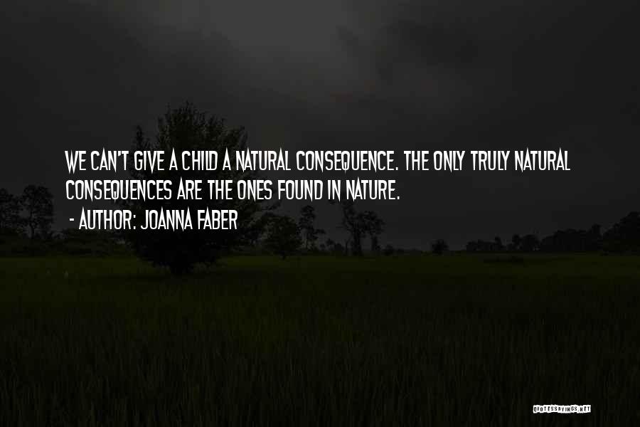 Joanna Faber Quotes: We Can't Give A Child A Natural Consequence. The Only Truly Natural Consequences Are The Ones Found In Nature.