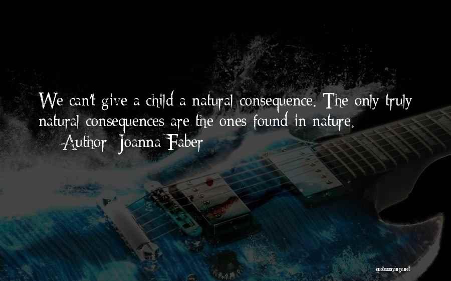 Joanna Faber Quotes: We Can't Give A Child A Natural Consequence. The Only Truly Natural Consequences Are The Ones Found In Nature.