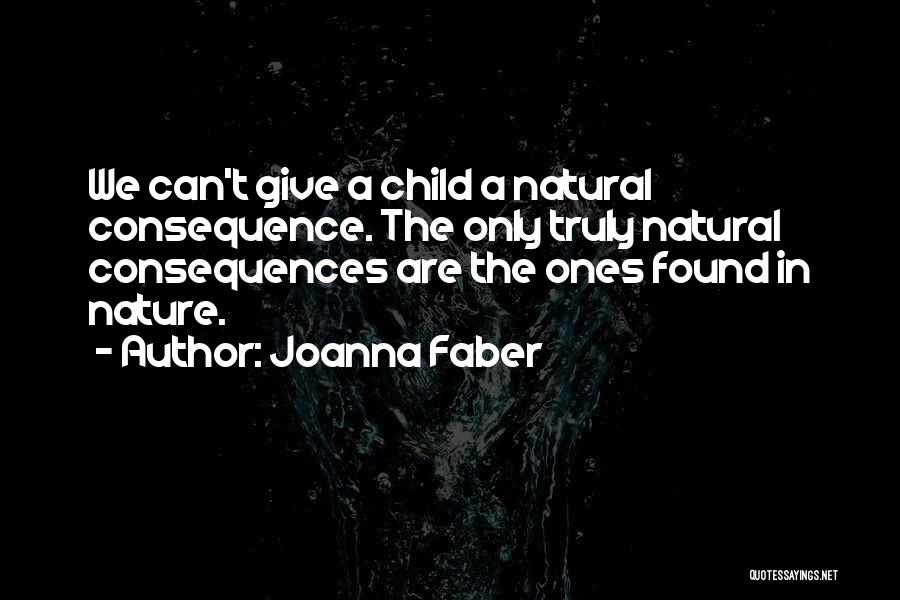 Joanna Faber Quotes: We Can't Give A Child A Natural Consequence. The Only Truly Natural Consequences Are The Ones Found In Nature.