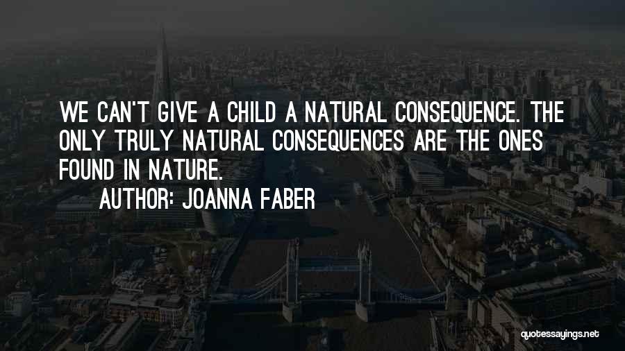 Joanna Faber Quotes: We Can't Give A Child A Natural Consequence. The Only Truly Natural Consequences Are The Ones Found In Nature.