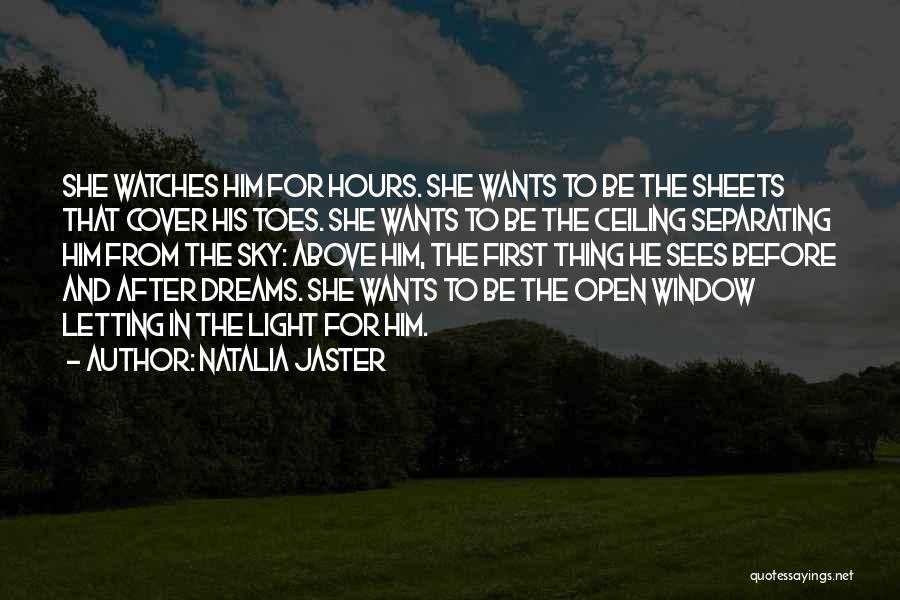 Natalia Jaster Quotes: She Watches Him For Hours. She Wants To Be The Sheets That Cover His Toes. She Wants To Be The