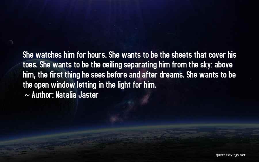 Natalia Jaster Quotes: She Watches Him For Hours. She Wants To Be The Sheets That Cover His Toes. She Wants To Be The