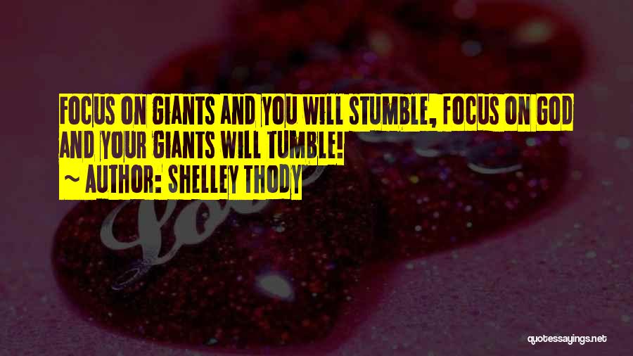 Shelley Thody Quotes: Focus On Giants And You Will Stumble, Focus On God And Your Giants Will Tumble!