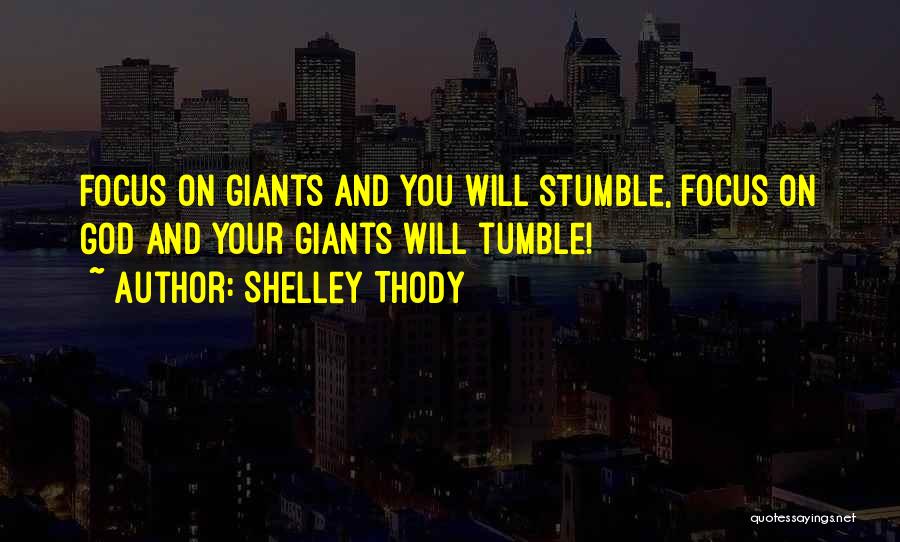 Shelley Thody Quotes: Focus On Giants And You Will Stumble, Focus On God And Your Giants Will Tumble!