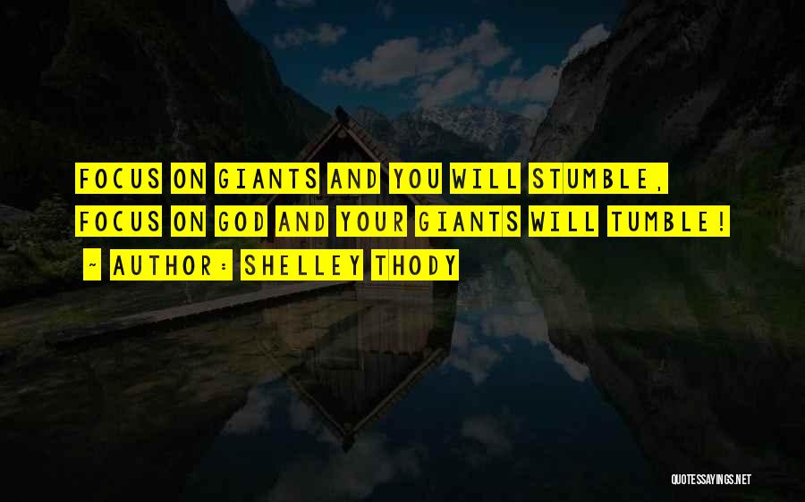 Shelley Thody Quotes: Focus On Giants And You Will Stumble, Focus On God And Your Giants Will Tumble!