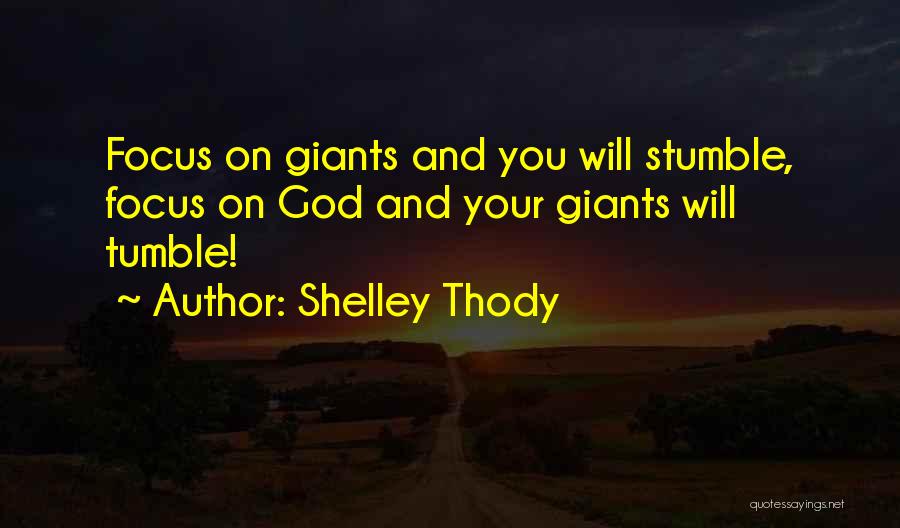 Shelley Thody Quotes: Focus On Giants And You Will Stumble, Focus On God And Your Giants Will Tumble!