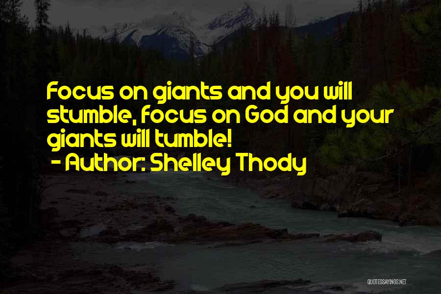 Shelley Thody Quotes: Focus On Giants And You Will Stumble, Focus On God And Your Giants Will Tumble!
