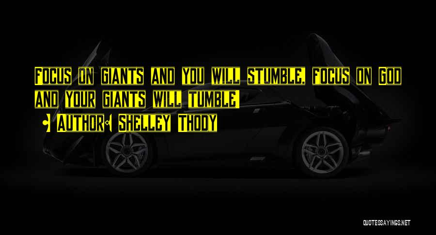 Shelley Thody Quotes: Focus On Giants And You Will Stumble, Focus On God And Your Giants Will Tumble!