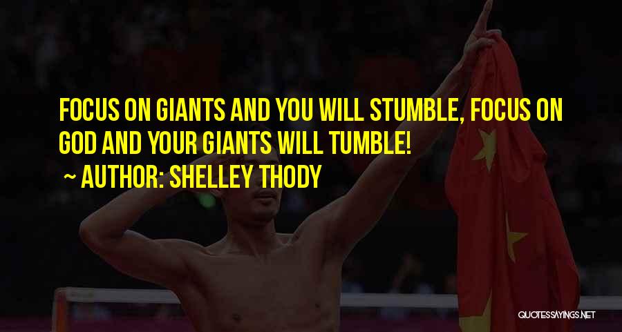 Shelley Thody Quotes: Focus On Giants And You Will Stumble, Focus On God And Your Giants Will Tumble!