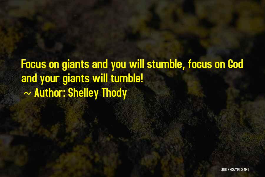 Shelley Thody Quotes: Focus On Giants And You Will Stumble, Focus On God And Your Giants Will Tumble!