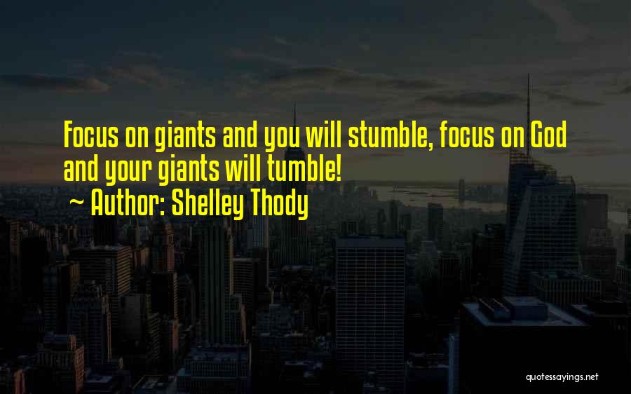 Shelley Thody Quotes: Focus On Giants And You Will Stumble, Focus On God And Your Giants Will Tumble!