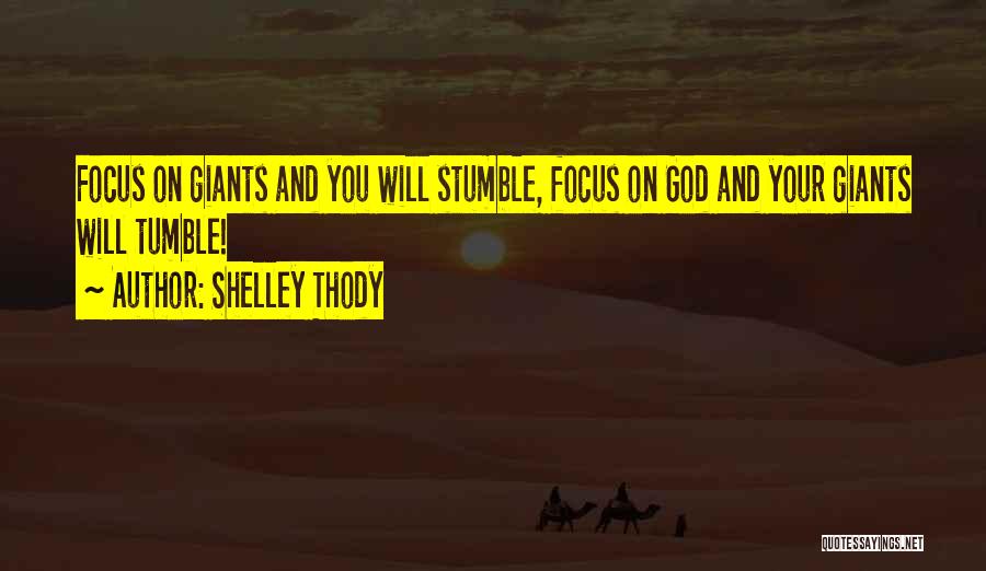 Shelley Thody Quotes: Focus On Giants And You Will Stumble, Focus On God And Your Giants Will Tumble!