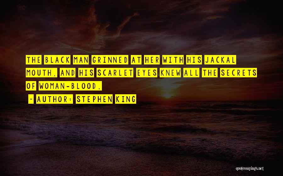 Stephen King Quotes: The Black Man Grinned At Her With His Jackal Mouth, And His Scarlet Eyes Knew All The Secrets Of Woman-blood.