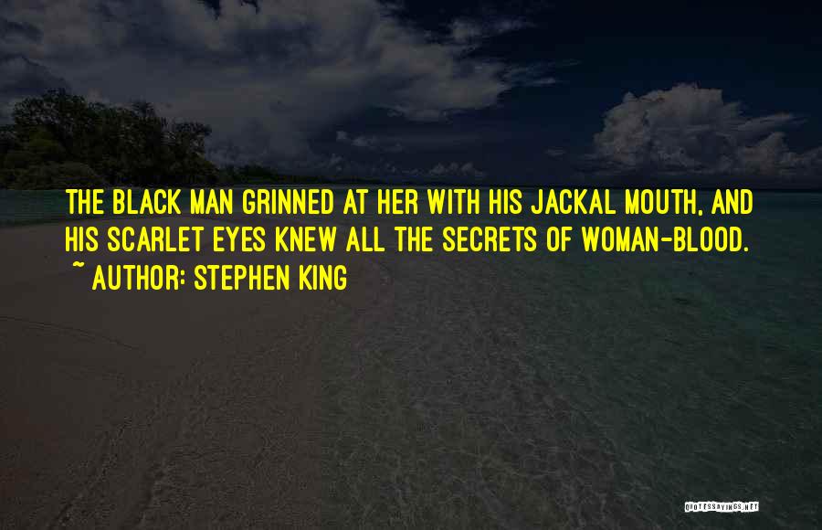 Stephen King Quotes: The Black Man Grinned At Her With His Jackal Mouth, And His Scarlet Eyes Knew All The Secrets Of Woman-blood.