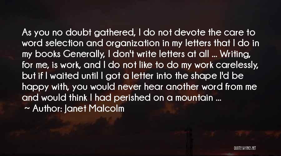 Janet Malcolm Quotes: As You No Doubt Gathered, I Do Not Devote The Care To Word Selection And Organization In My Letters That