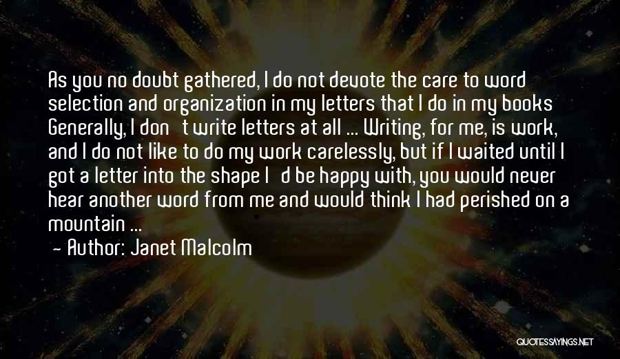 Janet Malcolm Quotes: As You No Doubt Gathered, I Do Not Devote The Care To Word Selection And Organization In My Letters That