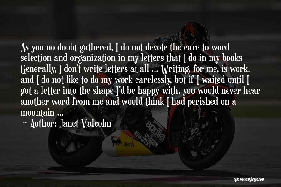 Janet Malcolm Quotes: As You No Doubt Gathered, I Do Not Devote The Care To Word Selection And Organization In My Letters That