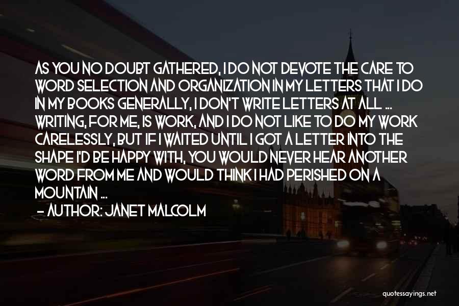 Janet Malcolm Quotes: As You No Doubt Gathered, I Do Not Devote The Care To Word Selection And Organization In My Letters That