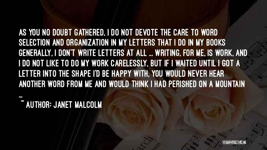 Janet Malcolm Quotes: As You No Doubt Gathered, I Do Not Devote The Care To Word Selection And Organization In My Letters That