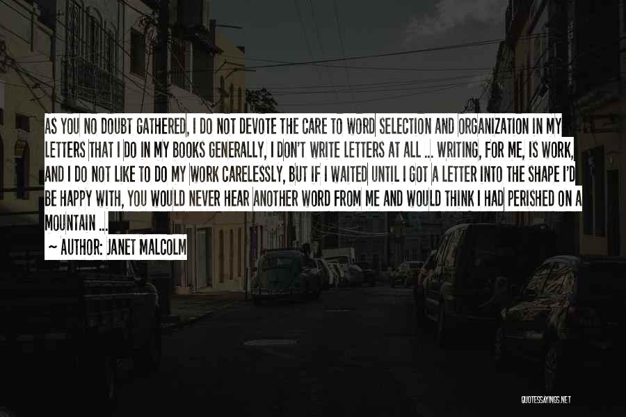Janet Malcolm Quotes: As You No Doubt Gathered, I Do Not Devote The Care To Word Selection And Organization In My Letters That