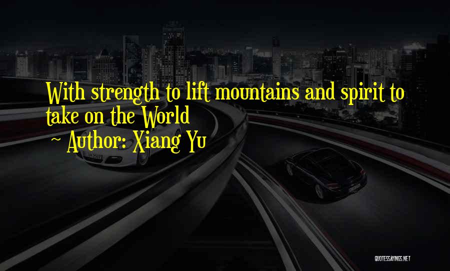 Xiang Yu Quotes: With Strength To Lift Mountains And Spirit To Take On The World