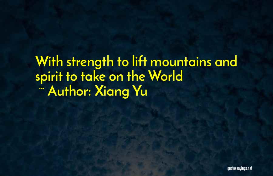 Xiang Yu Quotes: With Strength To Lift Mountains And Spirit To Take On The World