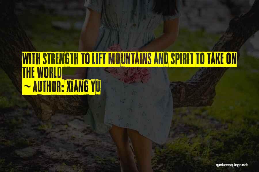 Xiang Yu Quotes: With Strength To Lift Mountains And Spirit To Take On The World