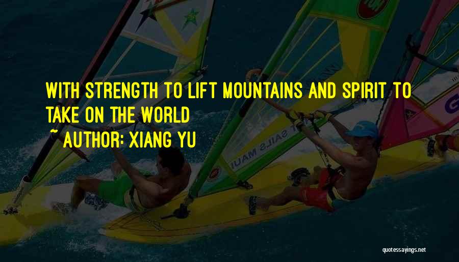 Xiang Yu Quotes: With Strength To Lift Mountains And Spirit To Take On The World