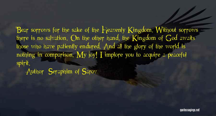 Seraphim Of Sarov Quotes: Bear Sorrows For The Sake Of The Heavenly Kingdom. Without Sorrows There Is No Salvation. On The Other Hand, The