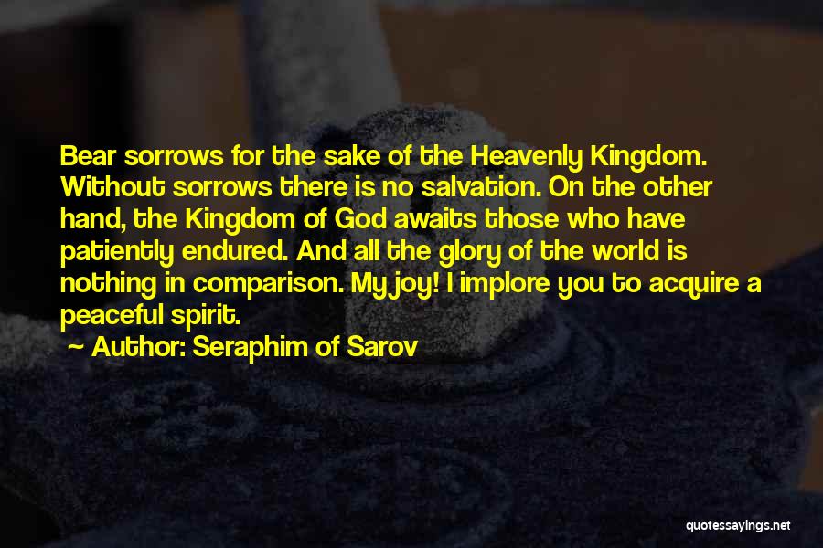 Seraphim Of Sarov Quotes: Bear Sorrows For The Sake Of The Heavenly Kingdom. Without Sorrows There Is No Salvation. On The Other Hand, The