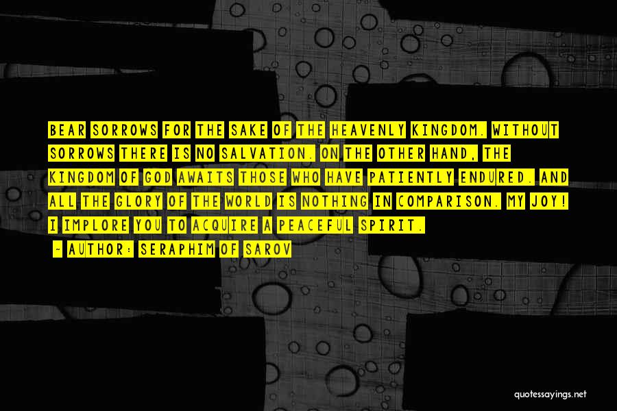 Seraphim Of Sarov Quotes: Bear Sorrows For The Sake Of The Heavenly Kingdom. Without Sorrows There Is No Salvation. On The Other Hand, The