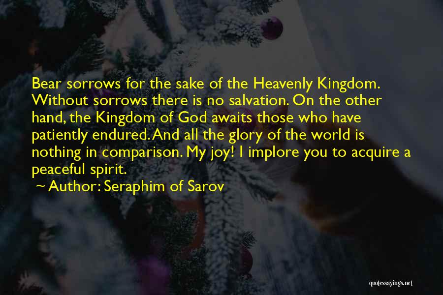 Seraphim Of Sarov Quotes: Bear Sorrows For The Sake Of The Heavenly Kingdom. Without Sorrows There Is No Salvation. On The Other Hand, The