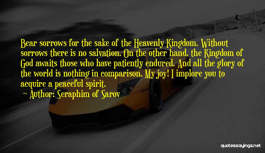 Seraphim Of Sarov Quotes: Bear Sorrows For The Sake Of The Heavenly Kingdom. Without Sorrows There Is No Salvation. On The Other Hand, The