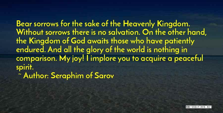 Seraphim Of Sarov Quotes: Bear Sorrows For The Sake Of The Heavenly Kingdom. Without Sorrows There Is No Salvation. On The Other Hand, The