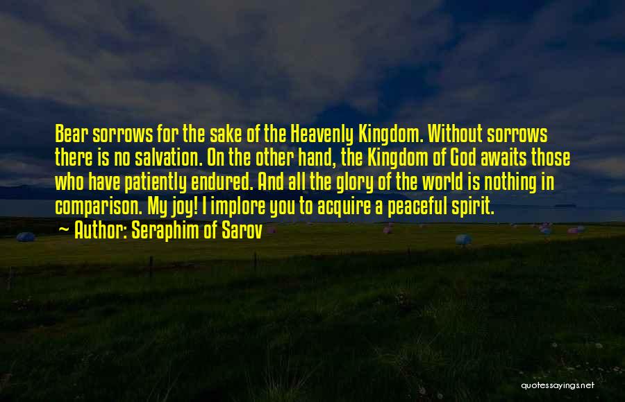 Seraphim Of Sarov Quotes: Bear Sorrows For The Sake Of The Heavenly Kingdom. Without Sorrows There Is No Salvation. On The Other Hand, The