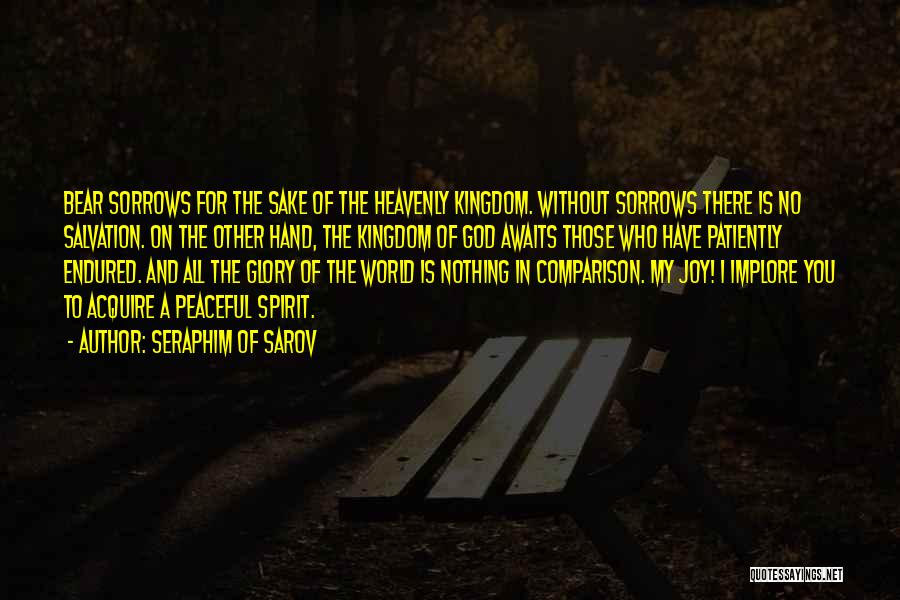 Seraphim Of Sarov Quotes: Bear Sorrows For The Sake Of The Heavenly Kingdom. Without Sorrows There Is No Salvation. On The Other Hand, The